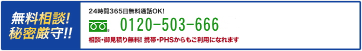 無料相談・秘密厳守 24時間365日無料通話OK! 0120-503-666 相談・御見積り無料！携帯・PHSからもご利用になれます